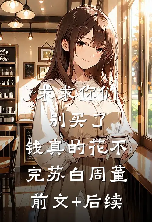 求求你们别买了，钱真的花不完苏白周董前文+后续