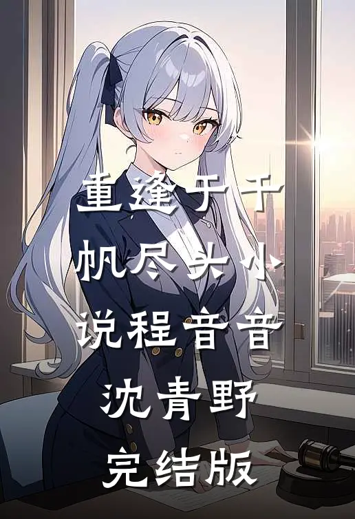 重逢于千帆尽头小说程音音沈青野完结版
