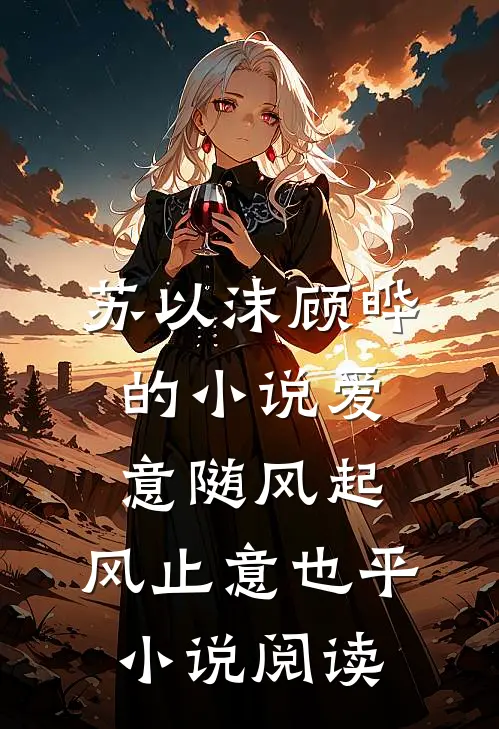 苏以沫顾晔的小说爱意随风起，风止意也平小说阅读