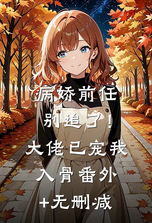 病娇前任别追了！大佬已宠我入骨番外+无删减