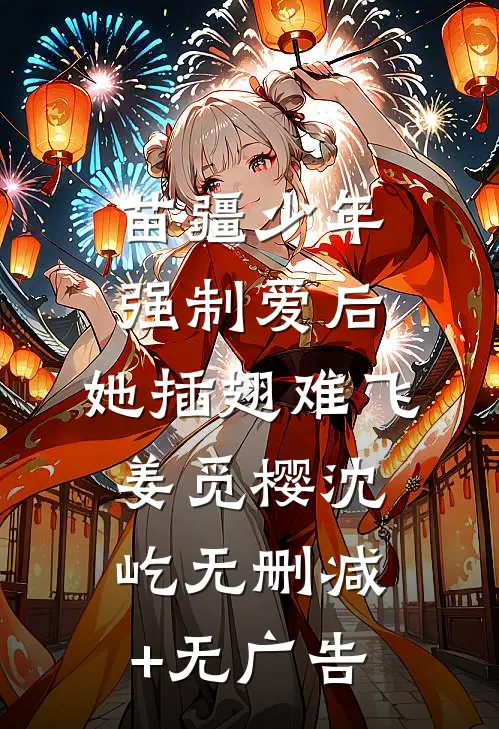 苗疆少年强制爱后，她插翅难飞姜觅樱沈屹无删减+无广告