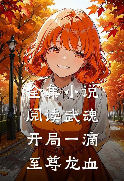 全集小说阅读武魂：开局一滴至尊龙血