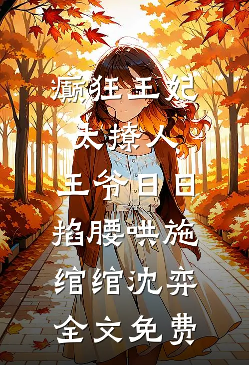 癫狂王妃太撩人，王爷日日掐腰哄施绾绾沈弈全文免费