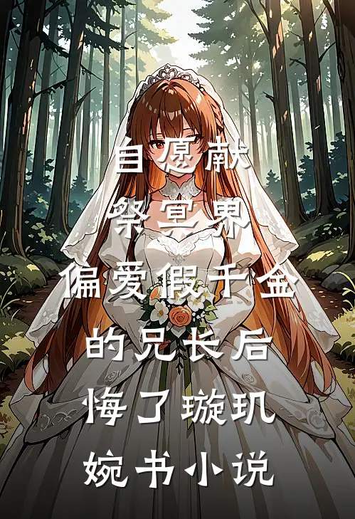 自愿献祭冥界，偏爱假千金的兄长后悔了璇玑婉书小说