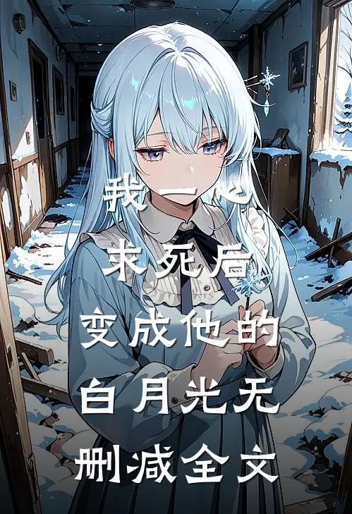 我一心求死后，变成他的白月光无删减全文
