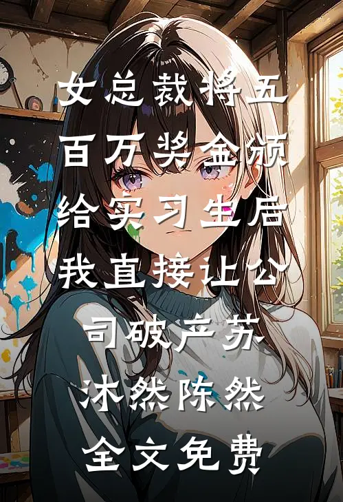 女总裁将五百万奖金颁给实习生后，我直接让公司破产苏沐然陈然全文免费