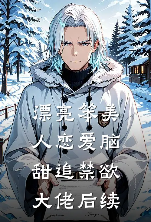漂亮笨美人恋爱脑，甜追禁欲大佬后续
