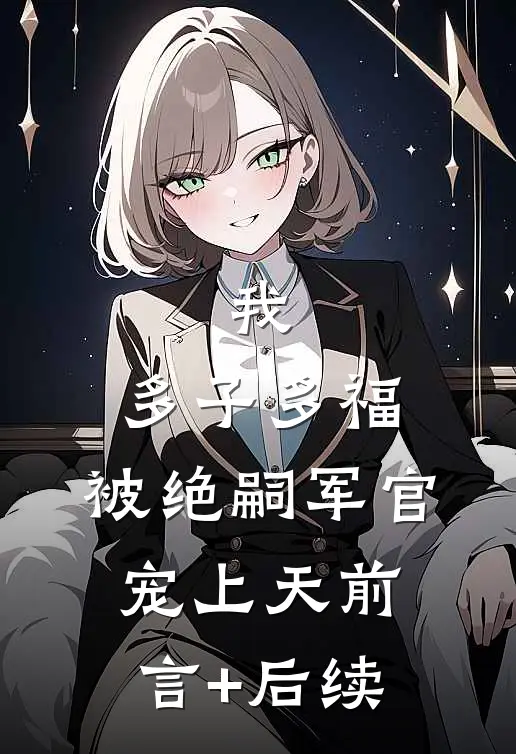我，多子多福，被绝嗣军官宠上天前言+后续