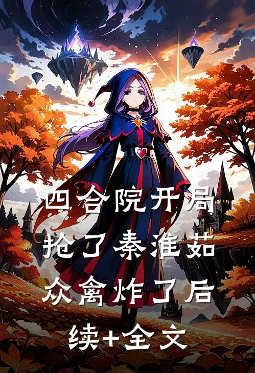 四合院开局抢了秦淮茹，众禽炸了后续+全文