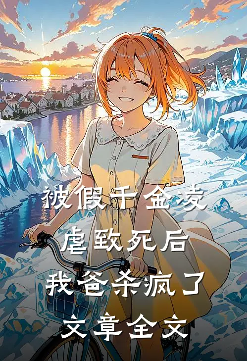 被假千金凌虐致死后，我爸杀疯了文章全文