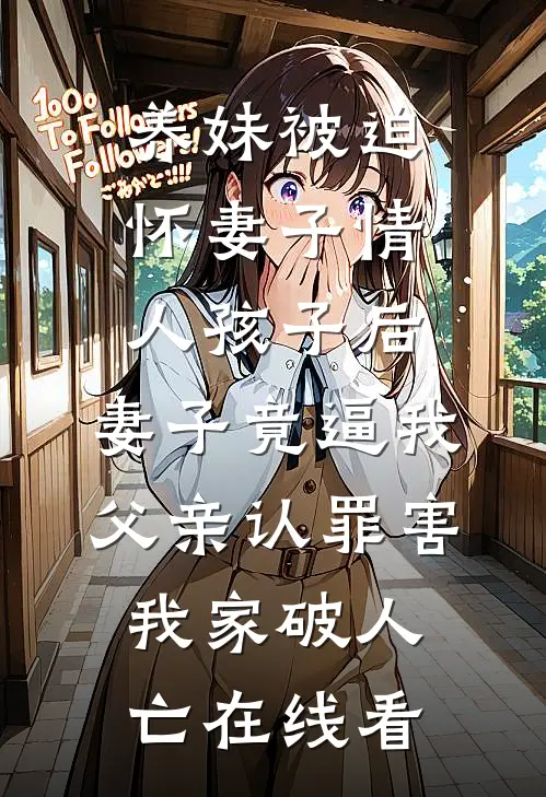 养妹被迫怀妻子情人孩子后，妻子竟逼我父亲认罪害我家破人亡在线看