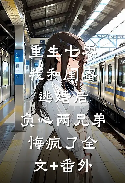 重生七零我和闺蜜逃婚后，负心两兄弟悔疯了全文+番外