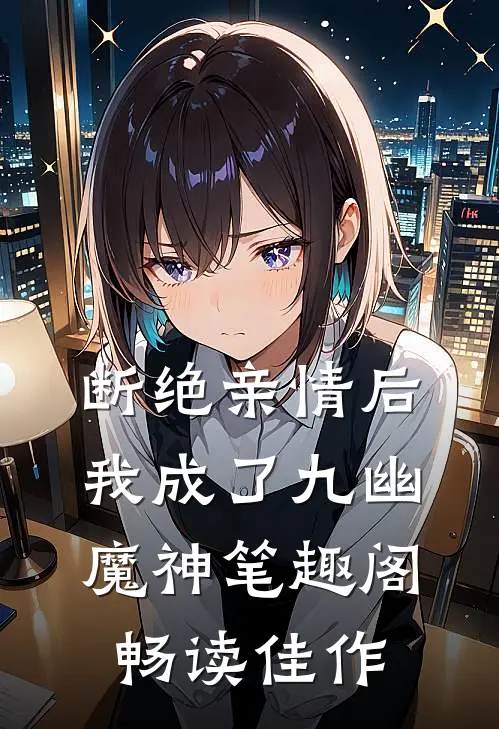 断绝亲情后,我成了九幽魔神笔趣阁畅读佳作