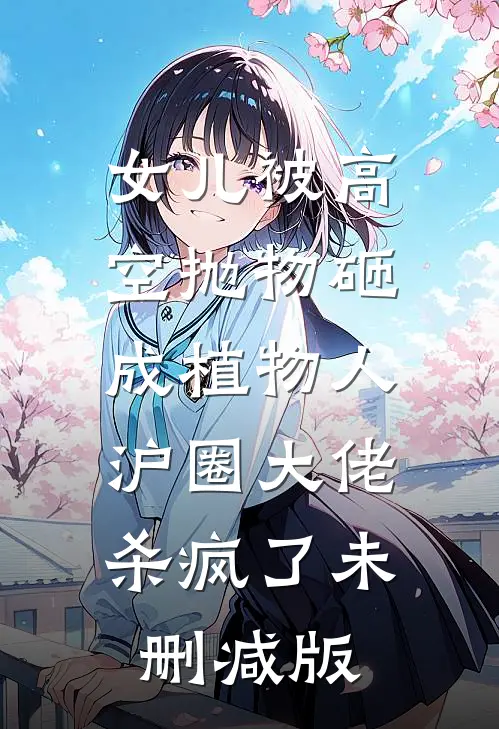 女儿被高空抛物砸成植物人，沪圈大佬杀疯了未删减版
