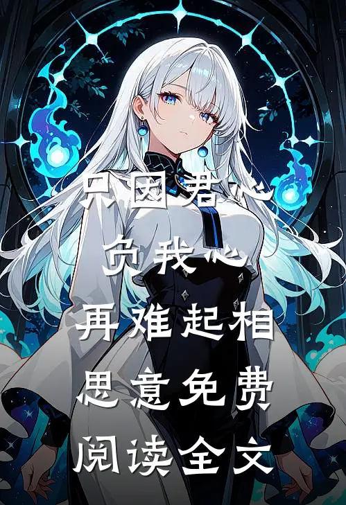 只因君心负我心，再难起相思意免费阅读全文