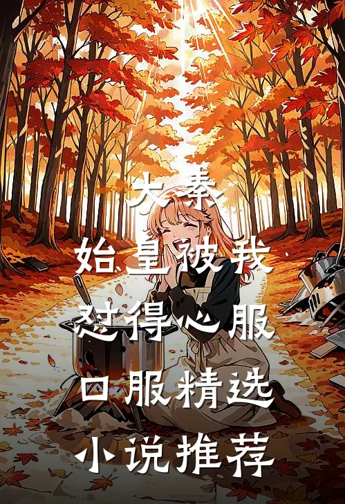 大秦：始皇被我怼得心服口服精选小说推荐