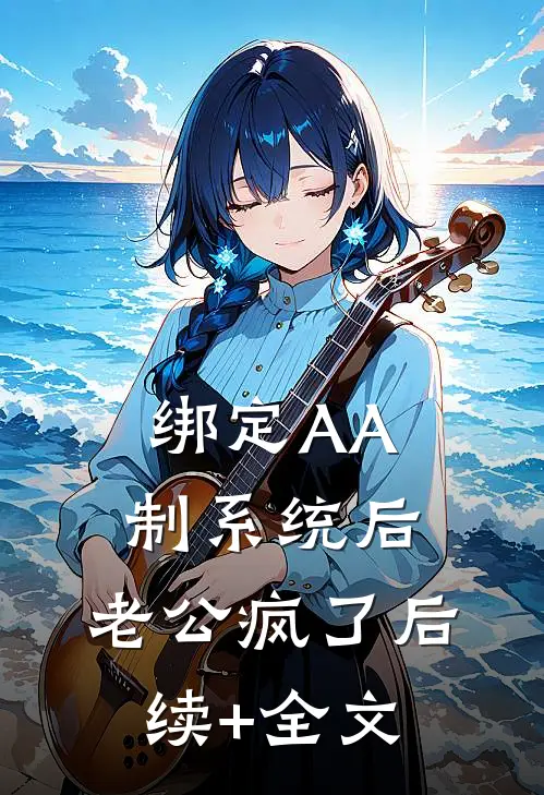 绑定AA制系统后，老公疯了后续+全文