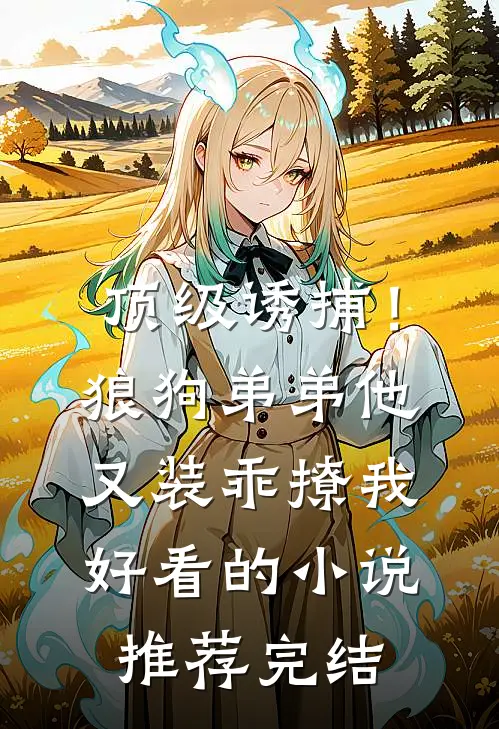 顶级诱捕！狼狗弟弟他又装乖撩我好看的小说推荐完结