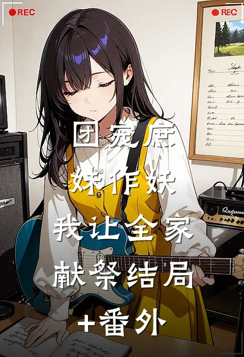 团宠庶妹作妖，我让全家献祭结局+番外