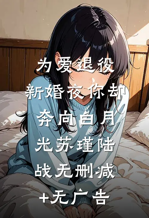为爱退役，新婚夜你却奔向白月光苏瑾陆战无删减+无广告