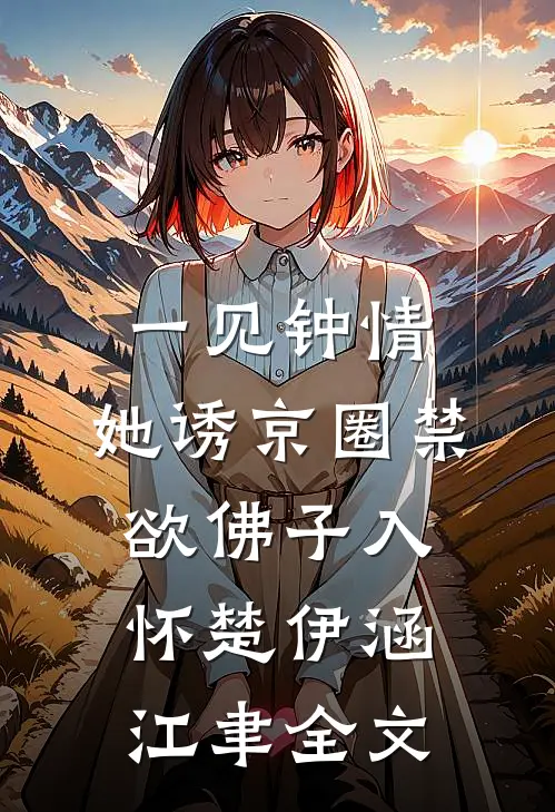 一见钟情：她诱京圈禁欲佛子入怀楚伊涵江聿全文