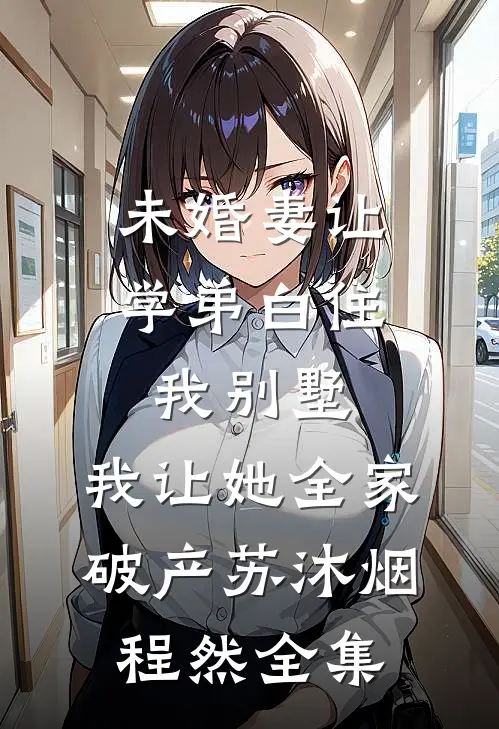 未婚妻让学弟白住我别墅，我让她全家破产苏沐烟程然全集