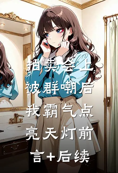 拍卖会上被群嘲后，我霸气点亮天灯前言+后续