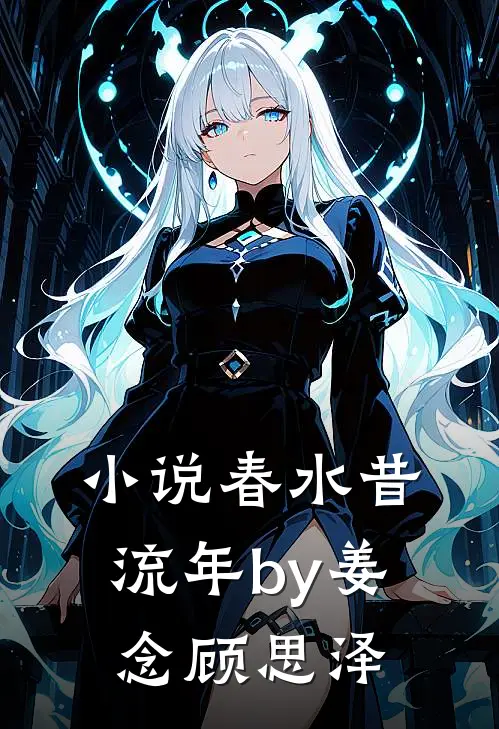 小说春水昔流年by姜念顾思泽