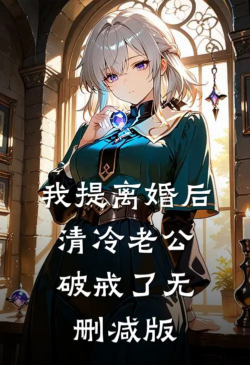 我提离婚后，清冷老公破戒了无删减版