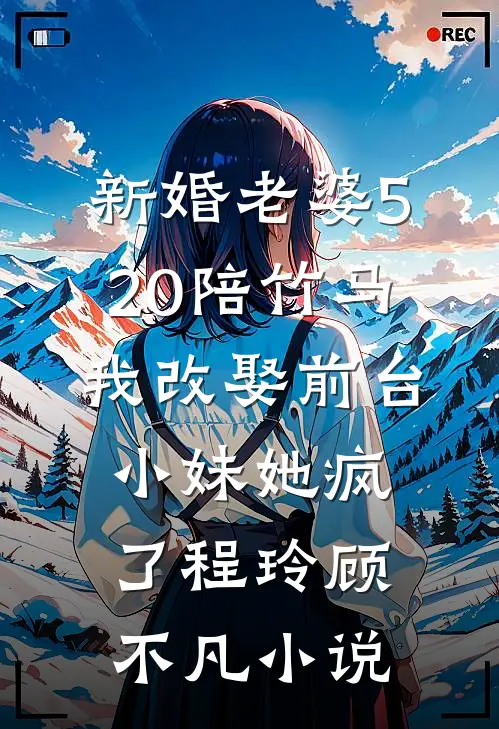 新婚老婆520陪竹马，我改娶前台小妹她疯了程玲顾不凡小说