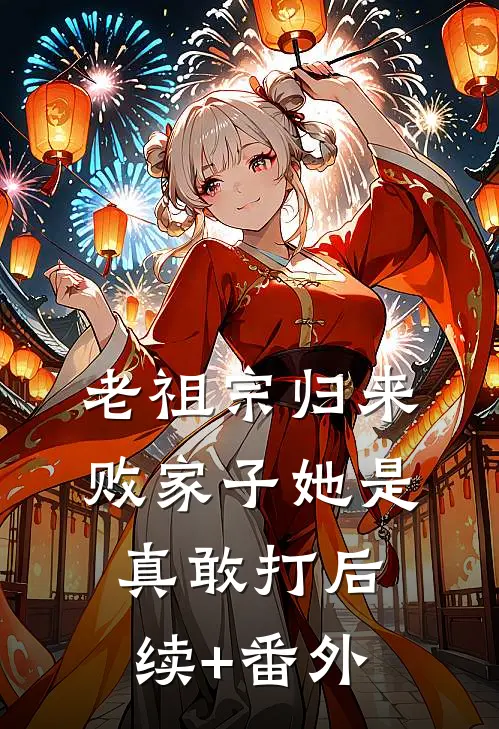 老祖宗归来，败家子她是真敢打后续+番外