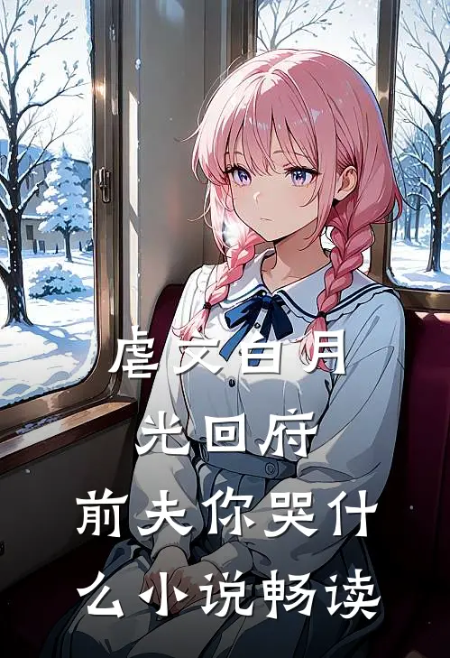 虐文白月光回府,前夫你哭畅读