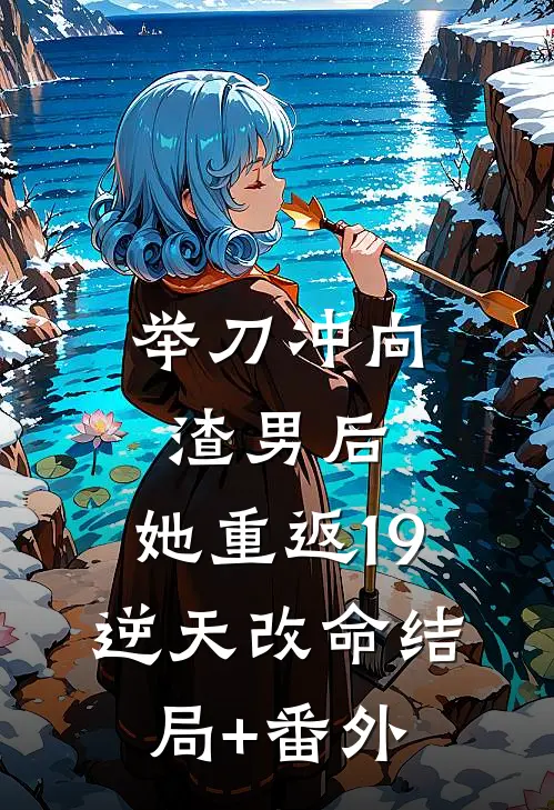 举刀冲向渣男后，她重返19逆天改命结局+番外