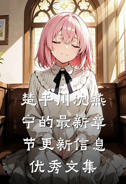 楚平川沈燕宁的最新章节更新信息优秀文集