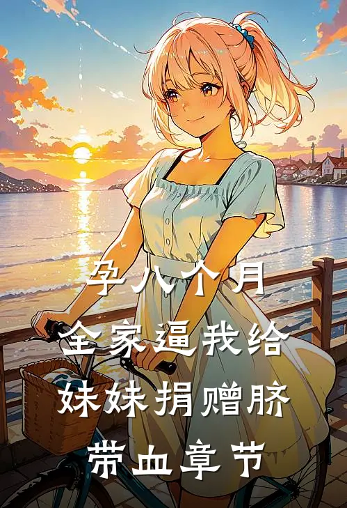 孕八个月，全家逼我给妹妹捐赠脐带血章节