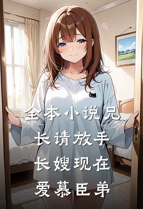 全本小说兄长请放手，长嫂现在爱慕臣弟