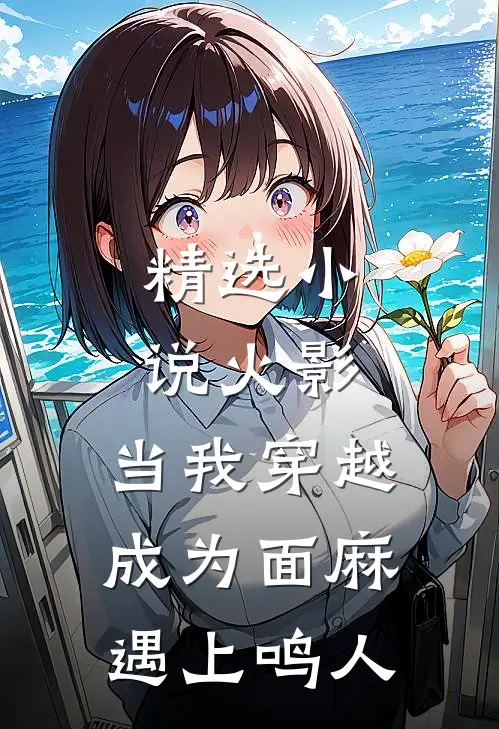 精选小说火影：当我穿越成为面麻遇上鸣人