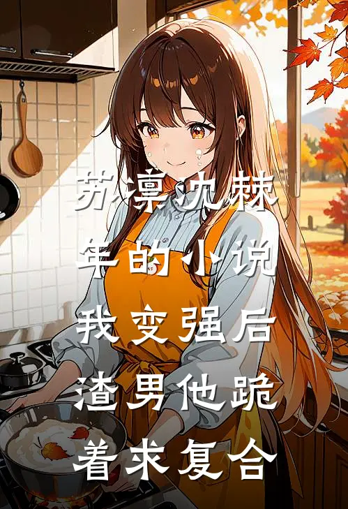 苏凛沈棘年的小说我变强后，渣男他跪着求复合