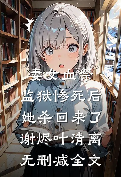 妻女血祭，监狱惨死后她杀回来了谢烬叶清离无删减全文