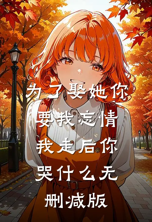 为了娶她你要我忘情，我走后你哭什么无删减版