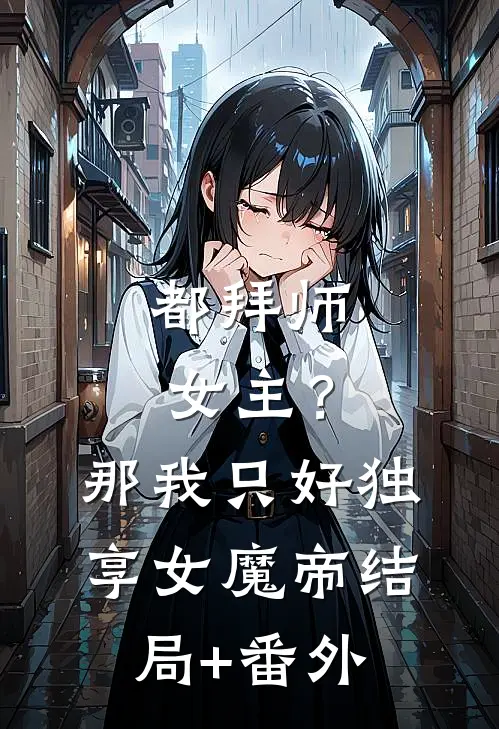 都拜师女主？那我只好独享女魔帝结局+番外