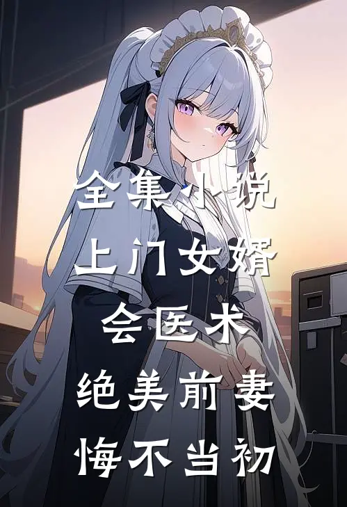全集小说上门女婿会医术，绝美前妻悔不当初