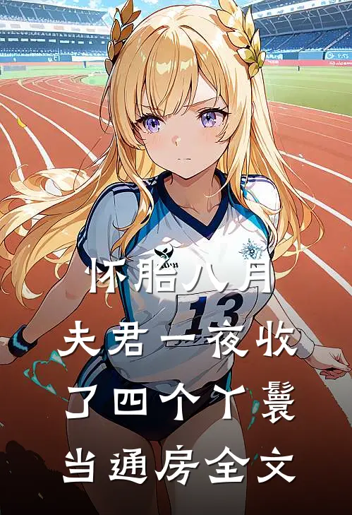 怀胎八月，夫君一夜收了四个丫鬟当通房全文