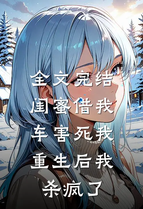 全文完结闺蜜借我车害死我，重生后我杀疯了
