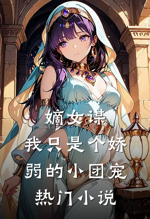 嫡女谋：我只是个娇弱的小团宠热门小说