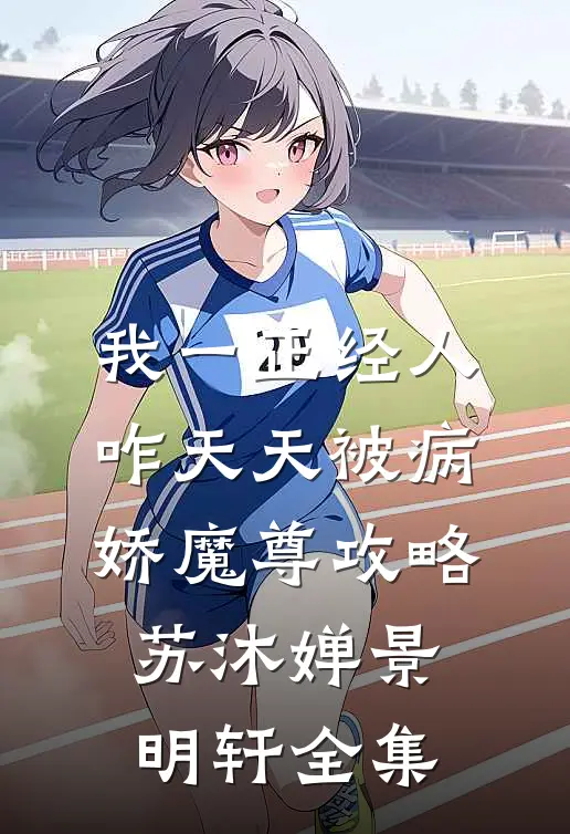 我一正经人，咋天天被病娇魔尊攻略苏沐婵景明轩全集