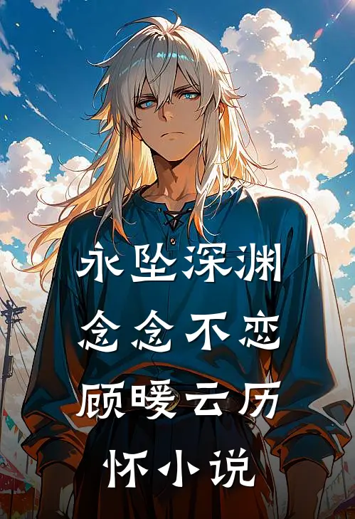永坠深渊，念念不恋顾暖云历怀小说
