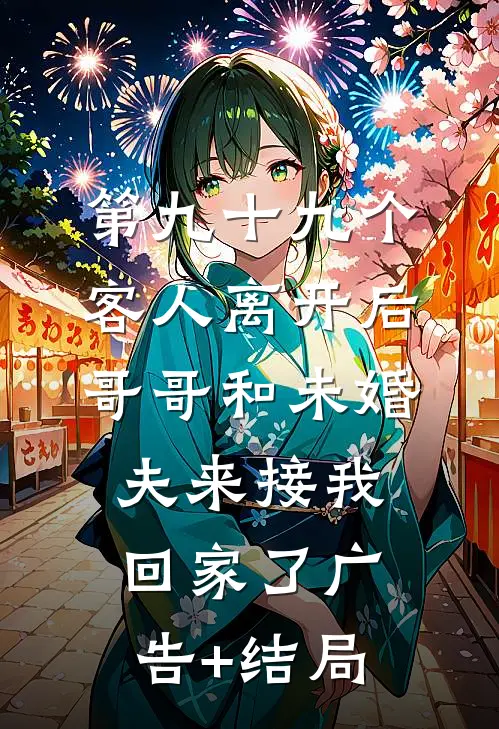第九十九个客人离开后，哥哥和未婚夫来接我回家了广告+结局