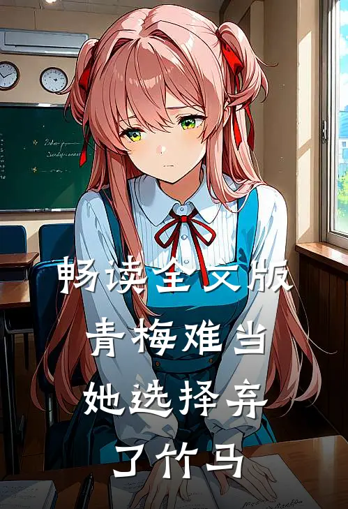 畅读全文版青梅难当，她选择弃了竹马