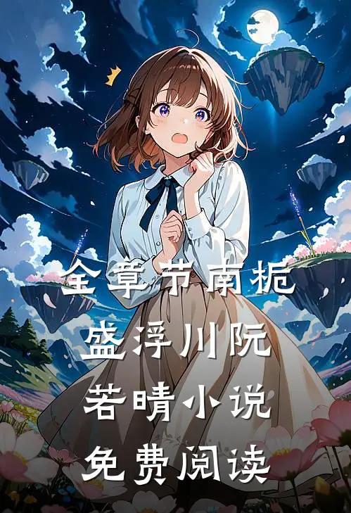 全章节南栀盛浮川阮若晴小说免费阅读